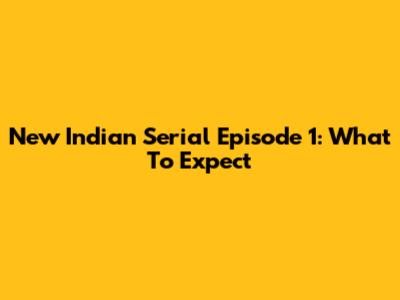 New Indian Serial Episode 1: What To Expect