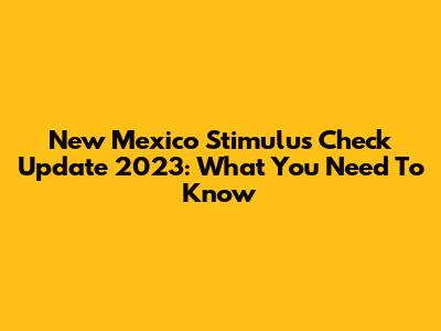 New Mexico Stimulus Check Update 2023: What You Need To Know