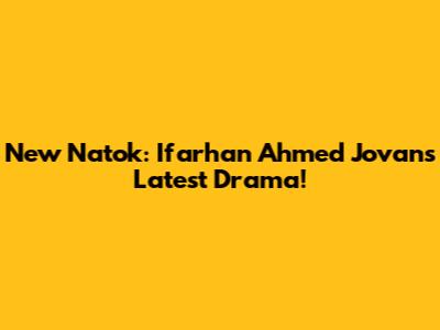 New Natok: Ifarhan Ahmed Jovan's Latest Drama!