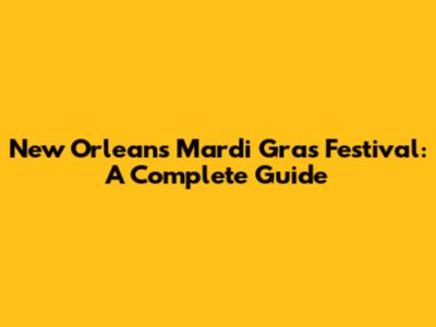 New Orleans Mardi Gras Festival: A Complete Guide