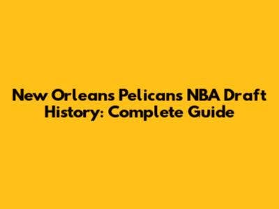 New Orleans Pelicans NBA Draft History: Complete Guide