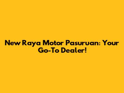 New Raya Motor Pasuruan: Your Go-To Dealer!