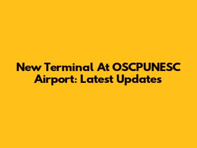 New Terminal At OSCPUNESC Airport: Latest Updates
