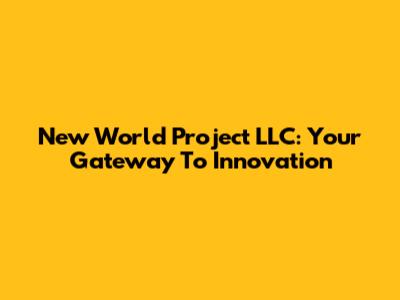 New World Project LLC: Your Gateway To Innovation