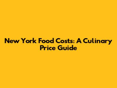 New York Food Costs: A Culinary Price Guide