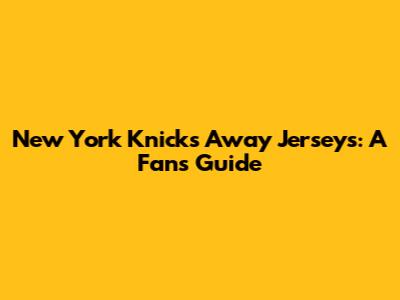 New York Knicks Away Jerseys: A Fan's Guide