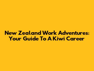 New Zealand Work Adventures: Your Guide To A Kiwi Career