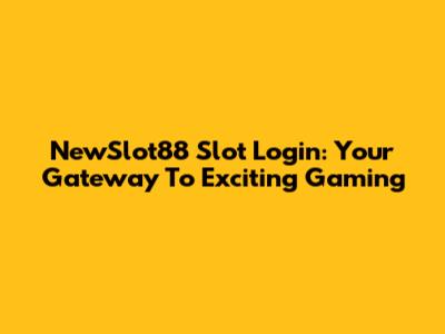 NewSlot88 Slot Login: Your Gateway To Exciting Gaming