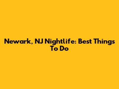 Newark, NJ Nightlife: Best Things To Do