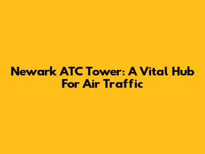 Newark ATC Tower: A Vital Hub For Air Traffic