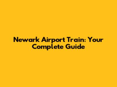 Newark Airport Train: Your Complete Guide