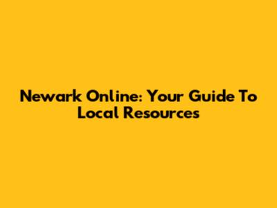 Newark Online: Your Guide To Local Resources