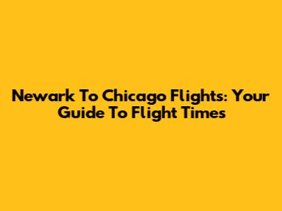 Newark To Chicago Flights: Your Guide To Flight Times