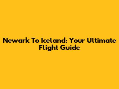 Newark To Iceland: Your Ultimate Flight Guide