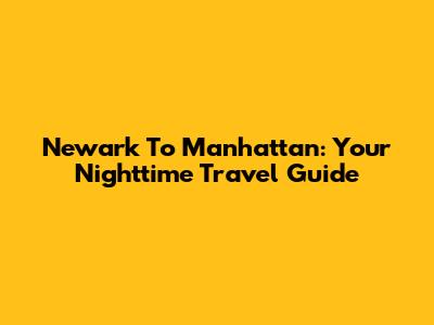 Newark To Manhattan: Your Nighttime Travel Guide
