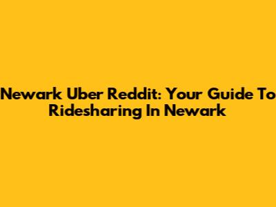 Newark Uber Reddit: Your Guide To Ridesharing In Newark