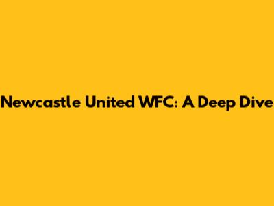 Newcastle United WFC: A Deep Dive