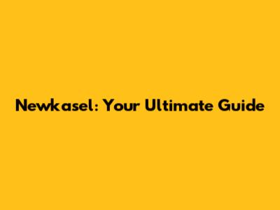 Newkasel: Your Ultimate Guide
