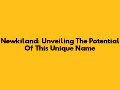 Newkiland: Unveiling The Potential Of This Unique Name