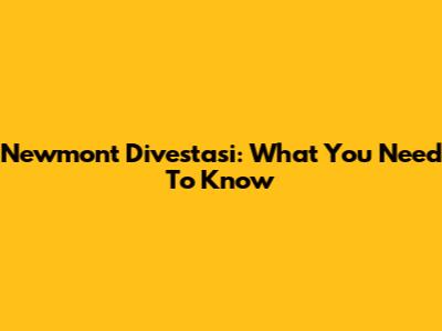 Newmont Divestasi: What You Need To Know