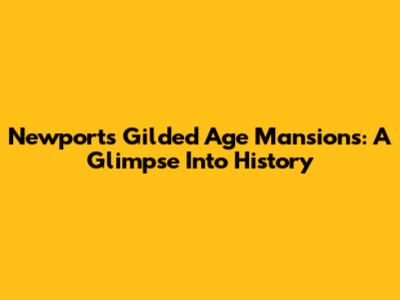 Newport's Gilded Age Mansions: A Glimpse Into History