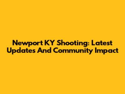 Newport KY Shooting: Latest Updates And Community Impact