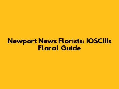Newport News Florists: IOSCIII's Floral Guide