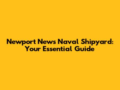 Newport News Naval Shipyard: Your Essential Guide