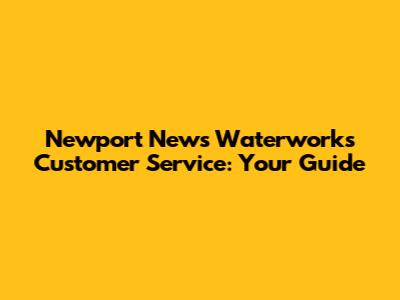Newport News Waterworks Customer Service: Your Guide