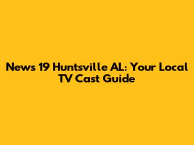 News 19 Huntsville AL: Your Local TV Cast Guide