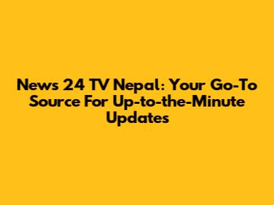 News 24 TV Nepal: Your Go-To Source For Up-to-the-Minute Updates