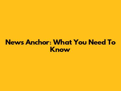 News Anchor: What You Need To Know