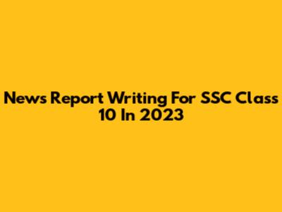 News Report Writing For SSC Class 10 In 2023