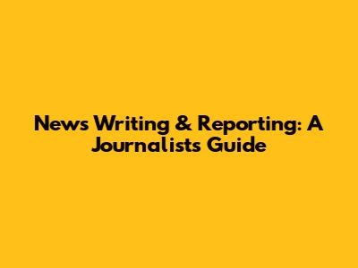 News Writing & Reporting: A Journalist's Guide