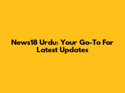News18 Urdu: Your Go-To For Latest Updates