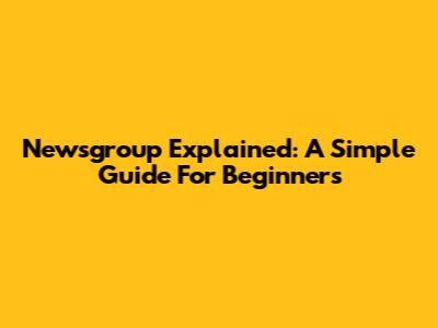 Newsgroup Explained: A Simple Guide For Beginners