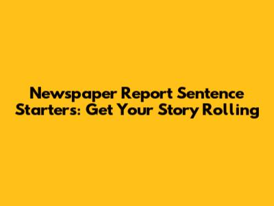 Newspaper Report Sentence Starters: Get Your Story Rolling