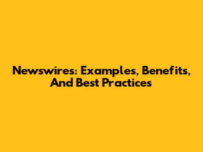Newswires: Examples, Benefits, And Best Practices