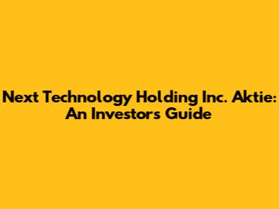Next Technology Holding Inc. Aktie: An Investor's Guide