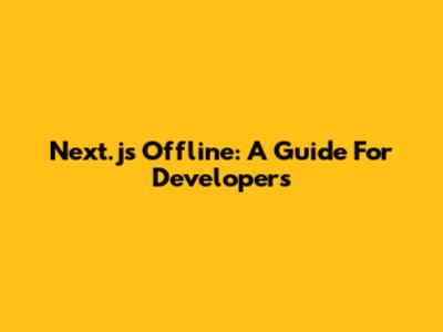 Next.js Offline: A Guide For Developers