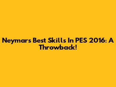 Neymar's Best Skills In PES 2016: A Throwback!
