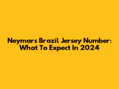 Neymar's Brazil Jersey Number: What To Expect In 2024
