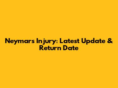 Neymar's Injury: Latest Update & Return Date