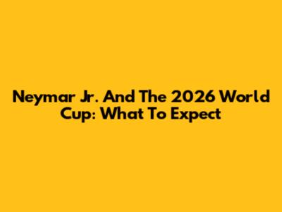 Neymar Jr. And The 2026 World Cup: What To Expect