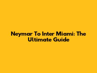 Neymar To Inter Miami: The Ultimate Guide