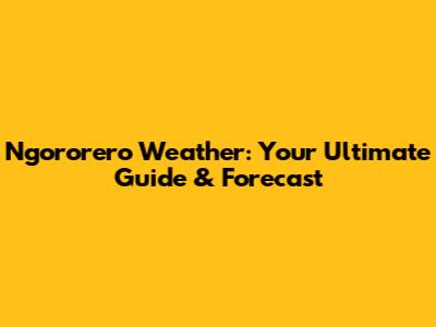 Ngororero Weather: Your Ultimate Guide & Forecast