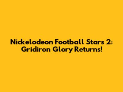 Nickelodeon Football Stars 2: Gridiron Glory Returns!