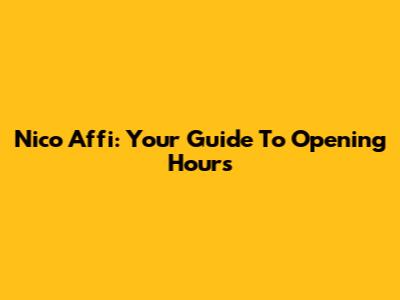 Nico Affi: Your Guide To Opening Hours