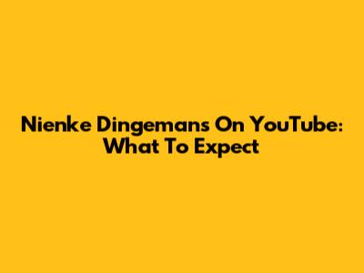 Nienke Dingemans On YouTube: What To Expect