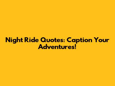 Night Ride Quotes: Caption Your Adventures!